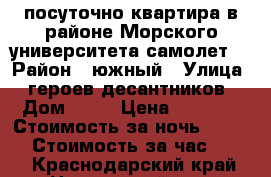 посуточно квартира в районе Морского университета(самолет) › Район ­ южный › Улица ­ героев-десантников › Дом ­ 35 › Цена ­ 1 000 › Стоимость за ночь ­ 1 000 › Стоимость за час ­ 500 - Краснодарский край, Новороссийск г. Недвижимость » Квартиры аренда посуточно   . Краснодарский край,Новороссийск г.